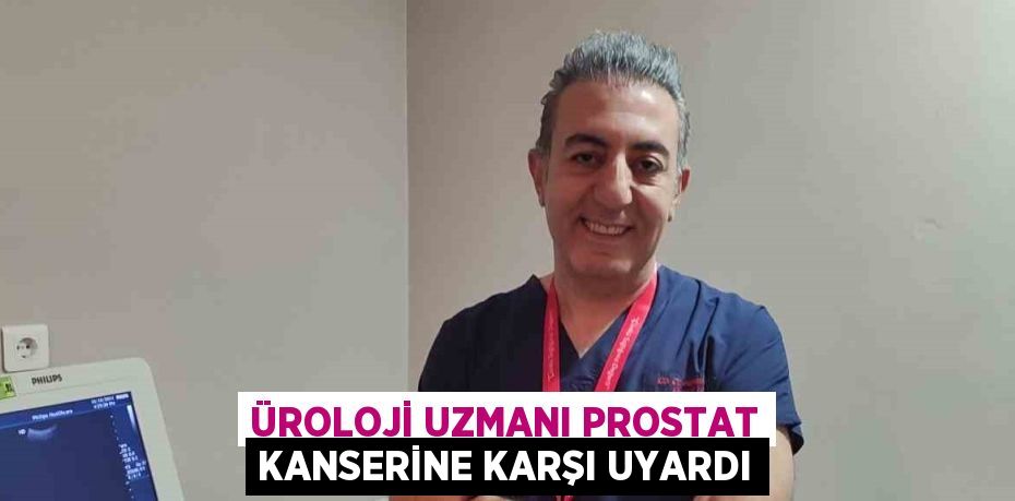 ÜROLOJİ UZMANI PROSTAT KANSERİNE KARŞI UYARDI