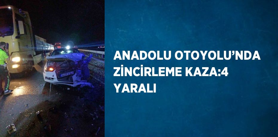 ANADOLU OTOYOLU’NDA ZİNCİRLEME KAZA:4 YARALI