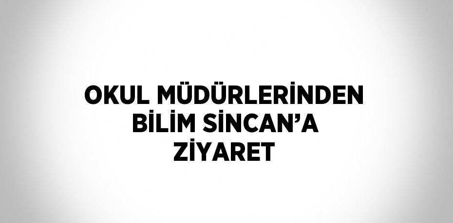 OKUL MÜDÜRLERİNDEN BİLİM SİNCAN’A ZİYARET