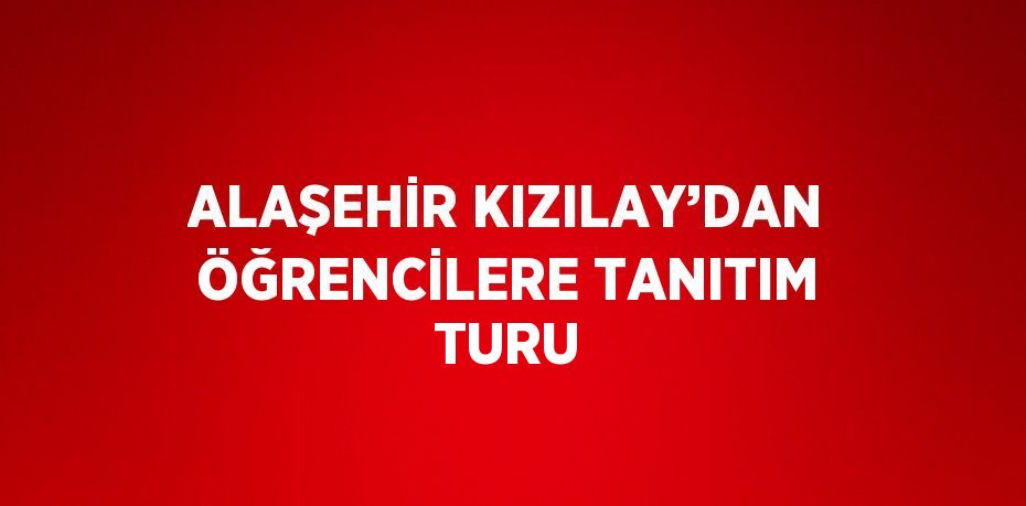 ALAŞEHİR KIZILAY’DAN ÖĞRENCİLERE TANITIM TURU