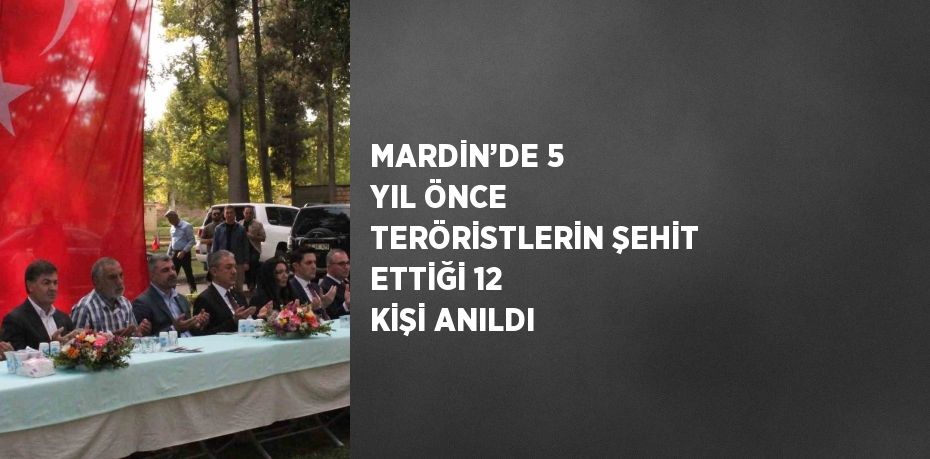 MARDİN’DE 5 YIL ÖNCE TERÖRİSTLERİN ŞEHİT ETTİĞİ 12 KİŞİ ANILDI