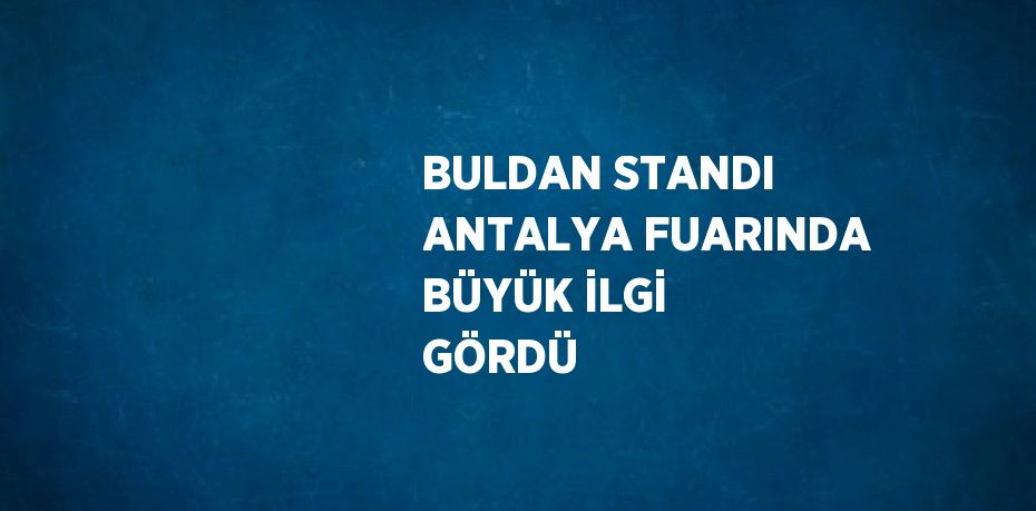 BULDAN STANDI ANTALYA FUARINDA BÜYÜK İLGİ GÖRDÜ