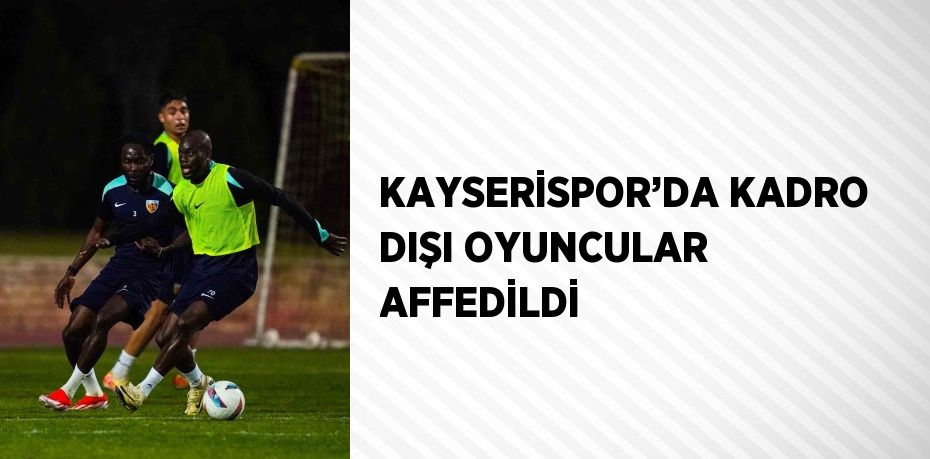 KAYSERİSPOR’DA KADRO DIŞI OYUNCULAR AFFEDİLDİ