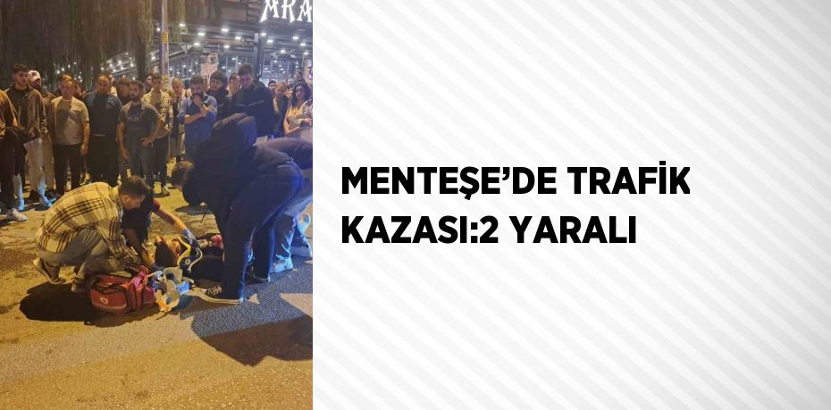 MENTEŞE’DE TRAFİK KAZASI:2 YARALI