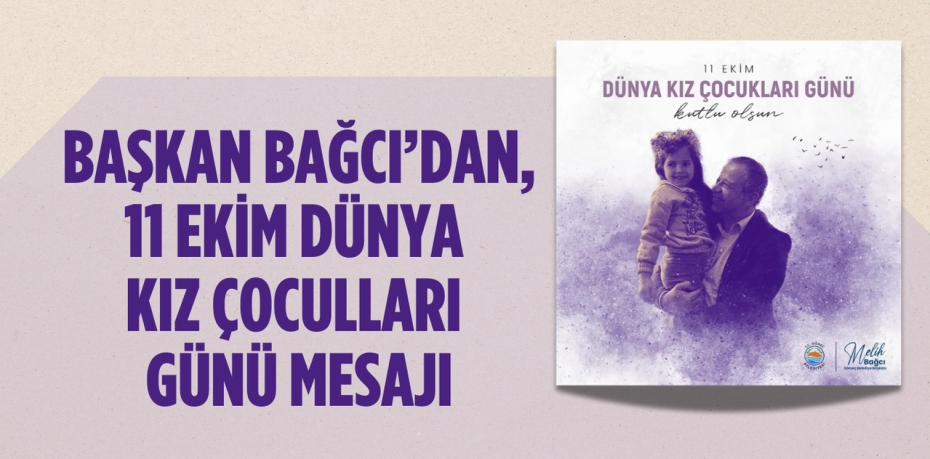 BAŞKAN BAĞCI’DAN,  11 EKİM DÜNYA KIZ ÇOCULLARI GÜNÜ MESAJI