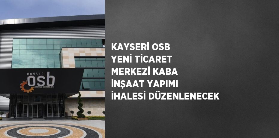 KAYSERİ OSB YENİ TİCARET MERKEZİ KABA İNŞAAT YAPIMI İHALESİ DÜZENLENECEK