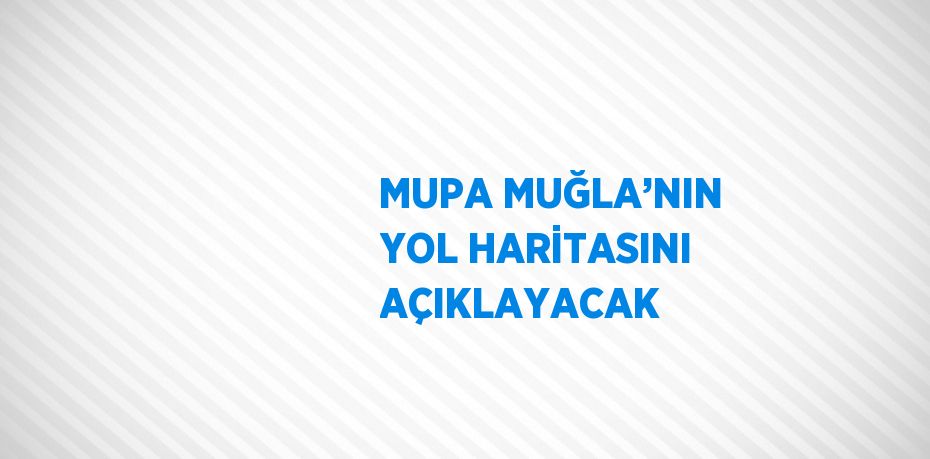 MUPA MUĞLA’NIN YOL HARİTASINI AÇIKLAYACAK