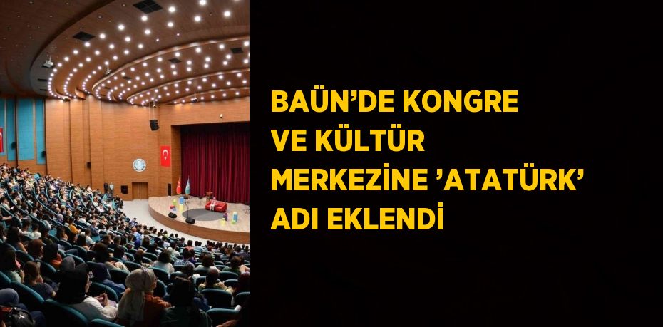 BAÜN’DE KONGRE VE KÜLTÜR MERKEZİNE ’ATATÜRK’ ADI EKLENDİ