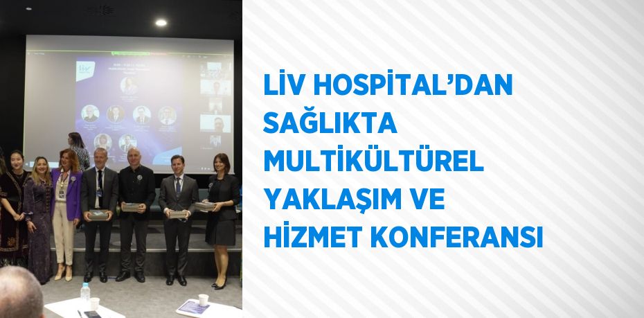 LİV HOSPİTAL’DAN SAĞLIKTA MULTİKÜLTÜREL YAKLAŞIM VE HİZMET KONFERANSI