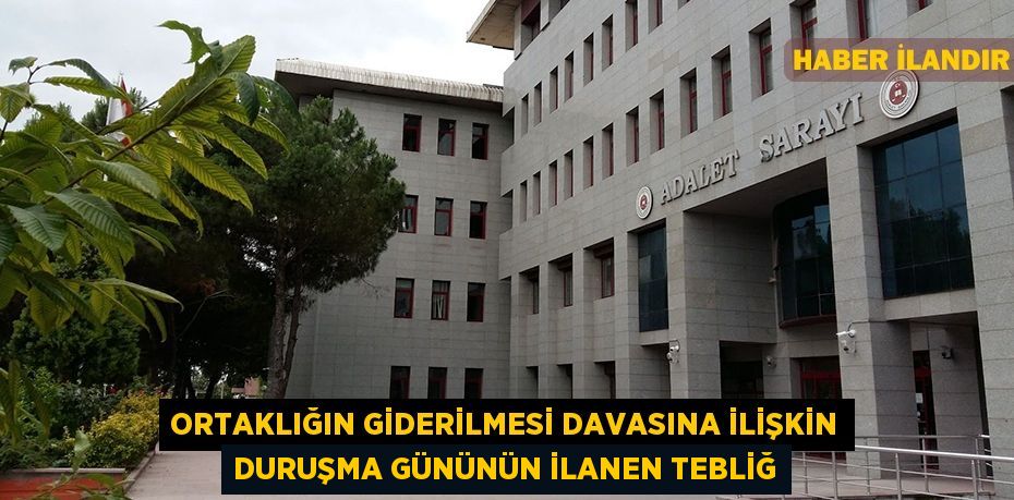 Ortaklığın giderilmesi davasına ilişkin duruşma gününün ilanen tebliğ