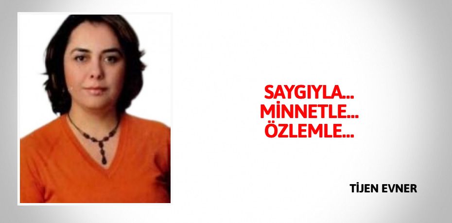 SAYGIYLA… MİNNETLE… ÖZLEMLE…