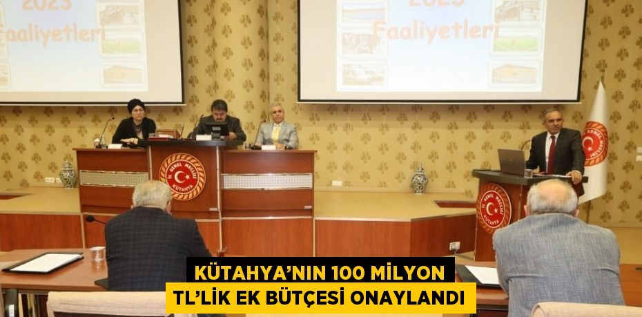 KÜTAHYA’NIN 100 MİLYON TL’LİK EK BÜTÇESİ ONAYLANDI