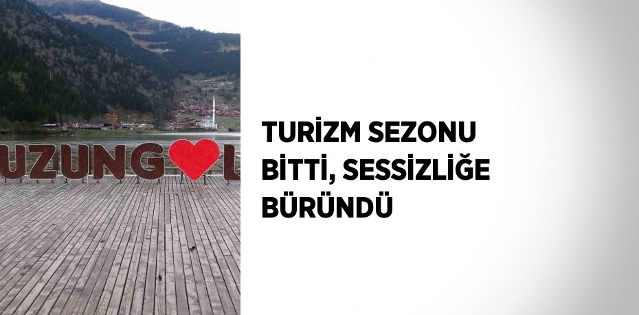 TURİZM SEZONU BİTTİ, SESSİZLİĞE BÜRÜNDÜ