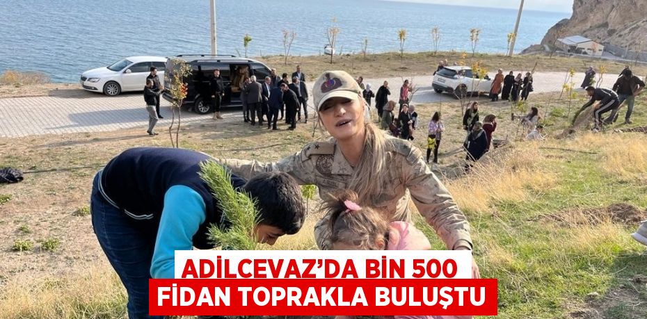 ADİLCEVAZ’DA BİN 500 FİDAN TOPRAKLA BULUŞTU