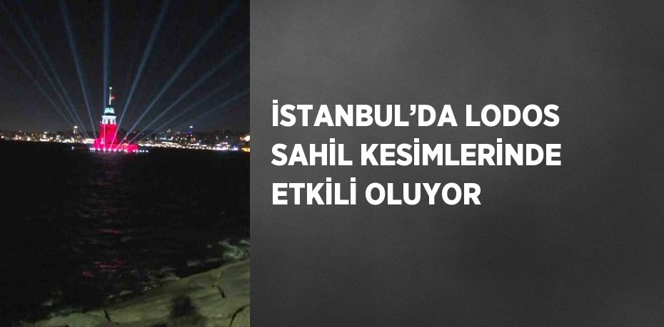 İSTANBUL’DA LODOS SAHİL KESİMLERİNDE ETKİLİ OLUYOR