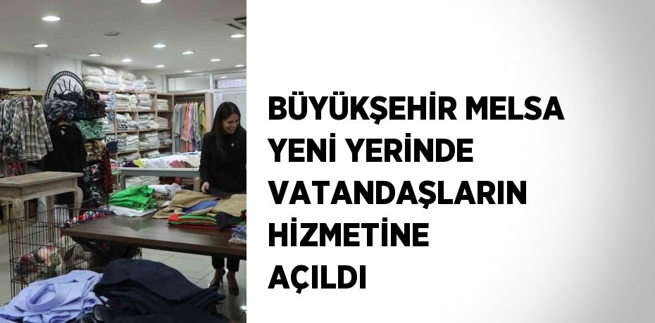 BÜYÜKŞEHİR MELSA YENİ YERİNDE VATANDAŞLARIN HİZMETİNE AÇILDI