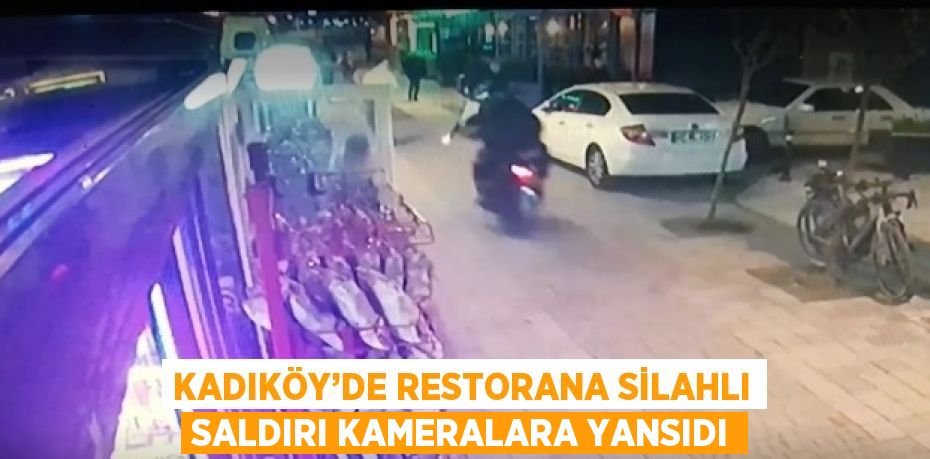 KADIKÖY’DE RESTORANA SİLAHLI SALDIRI KAMERALARA YANSIDI