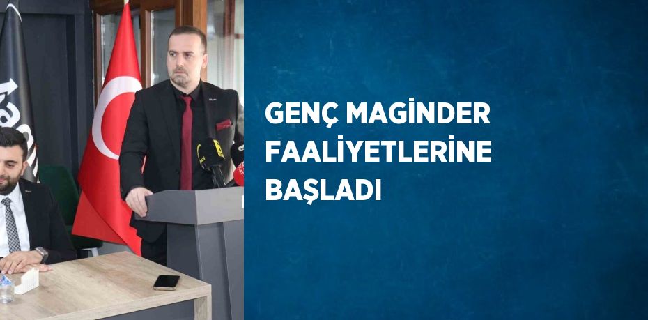 GENÇ MAGİNDER FAALİYETLERİNE BAŞLADI