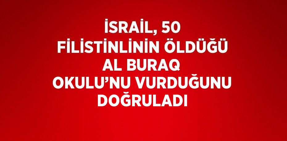 İSRAİL, 50 FİLİSTİNLİNİN ÖLDÜĞÜ AL BURAQ OKULU’NU VURDUĞUNU DOĞRULADI