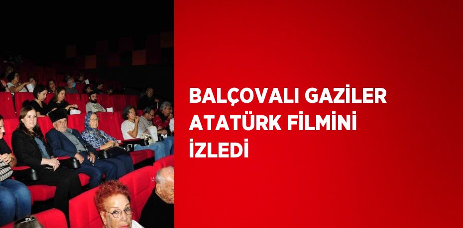 BALÇOVALI GAZİLER ATATÜRK FİLMİNİ İZLEDİ