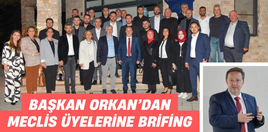 BAŞKAN ORKAN’DAN MECLİS ÜYELERİNE BRİFİNG
