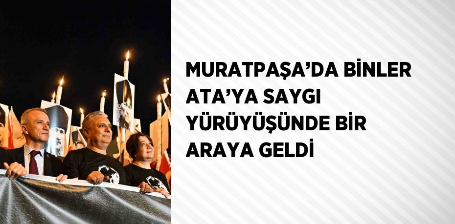 MURATPAŞA’DA BİNLER ATA’YA SAYGI YÜRÜYÜŞÜNDE BİR ARAYA GELDİ