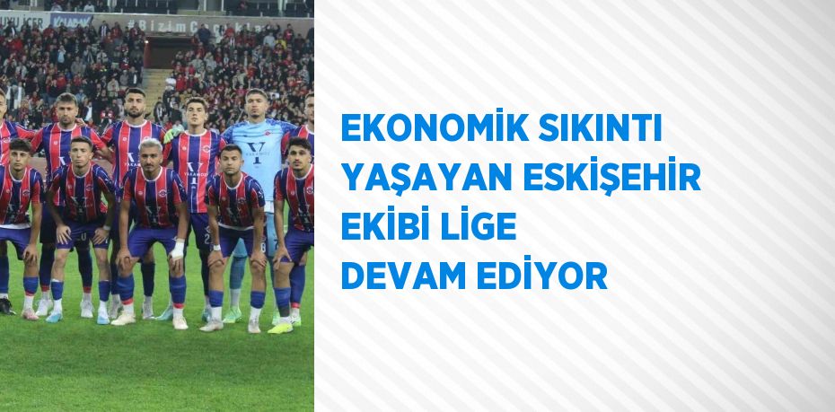 EKONOMİK SIKINTI YAŞAYAN ESKİŞEHİR EKİBİ LİGE DEVAM EDİYOR