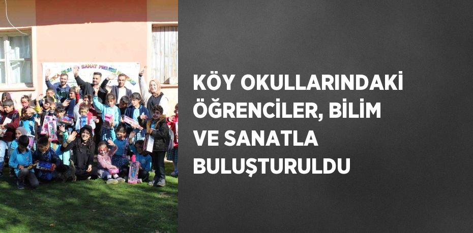 KÖY OKULLARINDAKİ ÖĞRENCİLER, BİLİM VE SANATLA BULUŞTURULDU