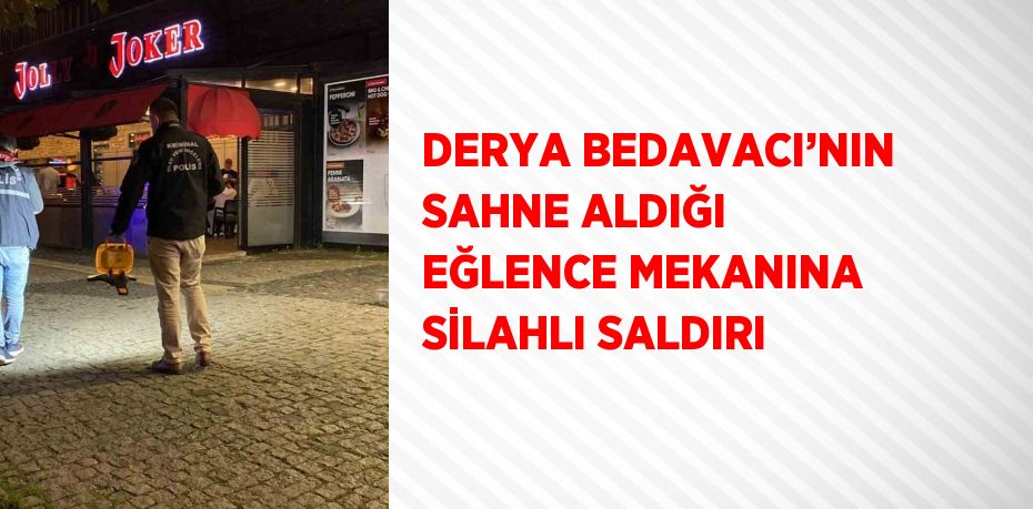 DERYA BEDAVACI’NIN SAHNE ALDIĞI EĞLENCE MEKANINA SİLAHLI SALDIRI