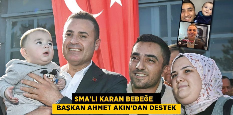 SMA’LI KARAN BEBEĞE    BAŞKAN AHMET AKIN’DAN DESTEK