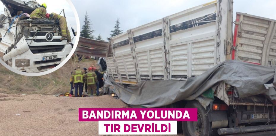 BANDIRMA YOLUNDA   TIR DEVRİLDİ