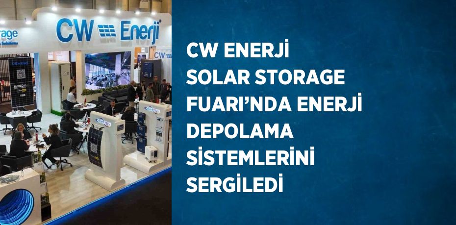 CW ENERJİ SOLAR STORAGE FUARI’NDA ENERJİ DEPOLAMA SİSTEMLERİNİ SERGİLEDİ