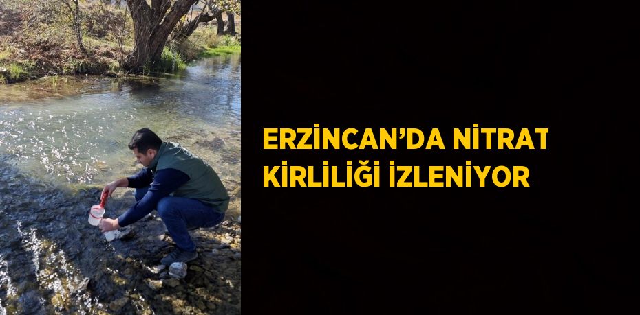 ERZİNCAN’DA NİTRAT KİRLİLİĞİ İZLENİYOR