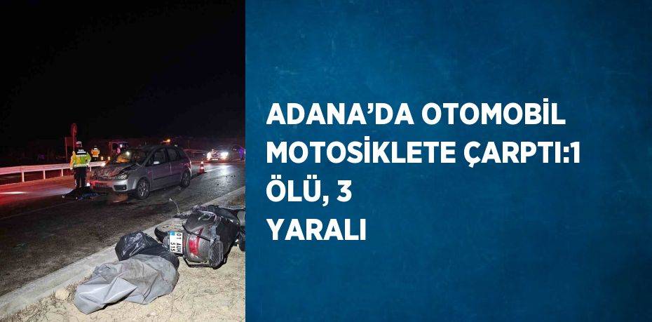 ADANA’DA OTOMOBİL MOTOSİKLETE ÇARPTI:1 ÖLÜ, 3 YARALI