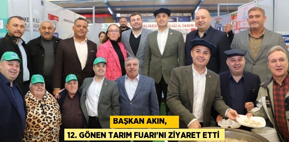 BAŞKAN AKIN,     12. GÖNEN TARIM FUARI’NI ZİYARET ETTİ