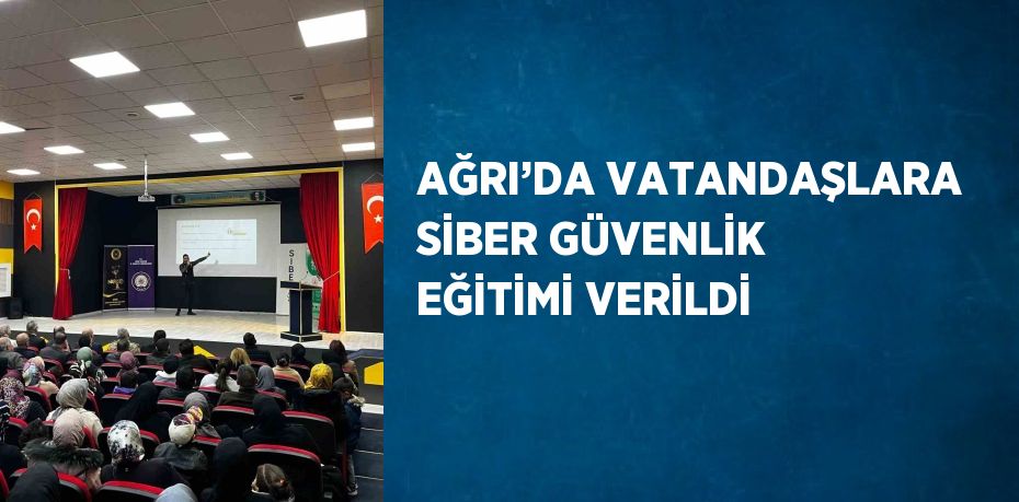 AĞRI’DA VATANDAŞLARA SİBER GÜVENLİK EĞİTİMİ VERİLDİ