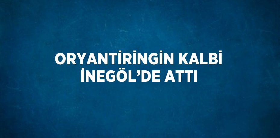 ORYANTİRİNGİN KALBİ İNEGÖL’DE ATTI