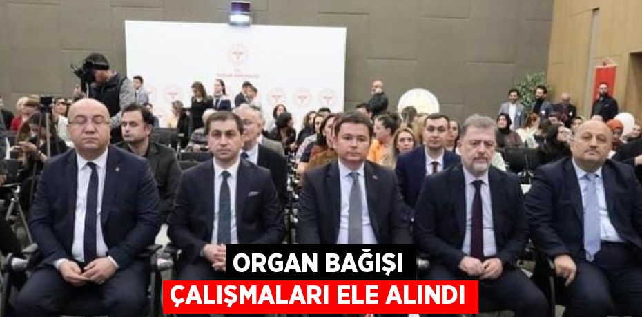 ORGAN BAĞIŞI ÇALIŞMALARI ELE ALINDI