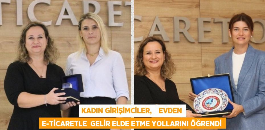 KADIN GİRİŞİMCİLER,    EVDEN E-TİCARETLE  GELİR ELDE ETME YOLLARINI ÖĞRENDİ