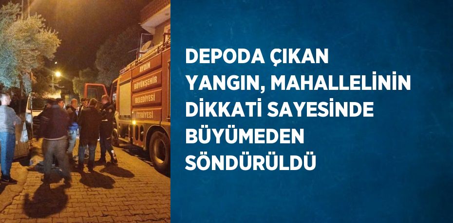 DEPODA ÇIKAN YANGIN, MAHALLELİNİN DİKKATİ SAYESİNDE BÜYÜMEDEN SÖNDÜRÜLDÜ