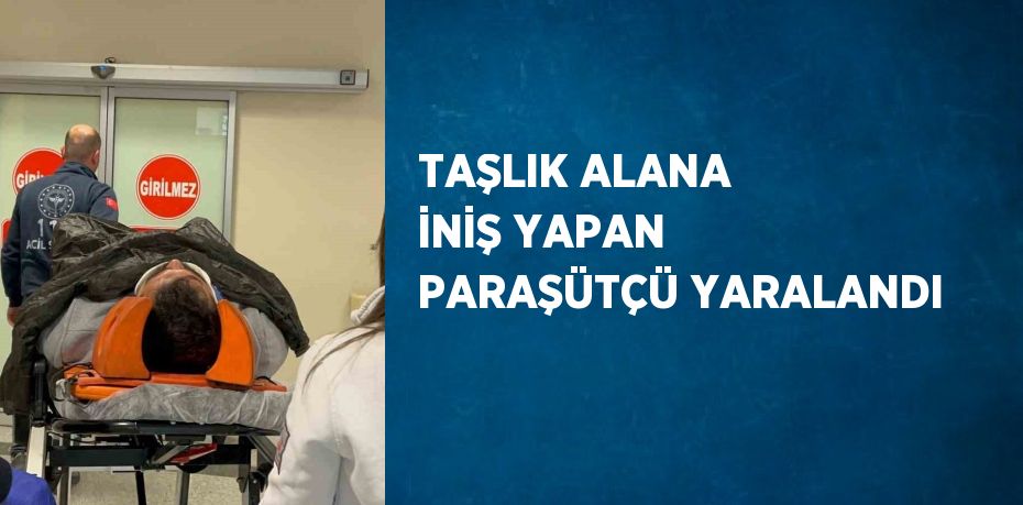 TAŞLIK ALANA İNİŞ YAPAN PARAŞÜTÇÜ YARALANDI