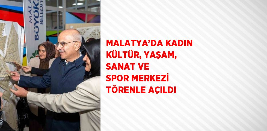 MALATYA’DA KADIN KÜLTÜR, YAŞAM, SANAT VE SPOR MERKEZİ TÖRENLE AÇILDI