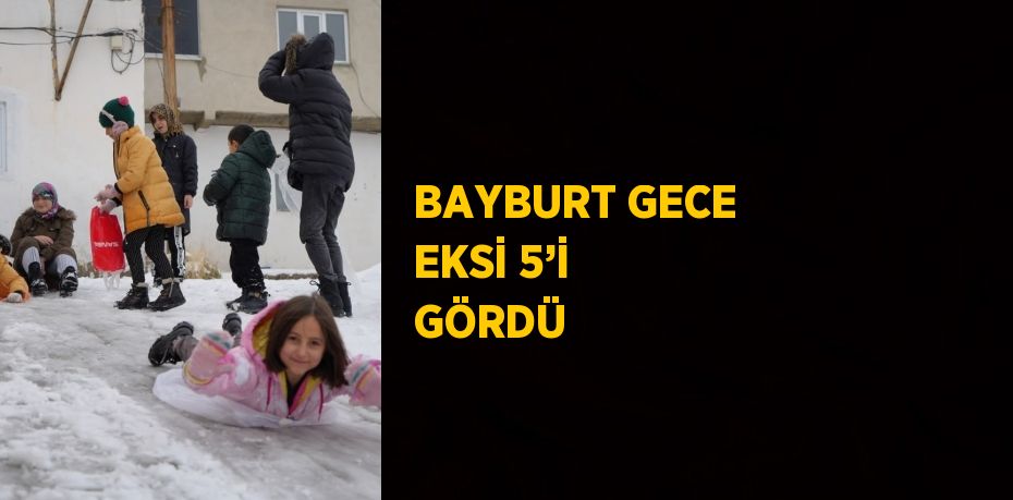 BAYBURT GECE EKSİ 5’İ GÖRDÜ