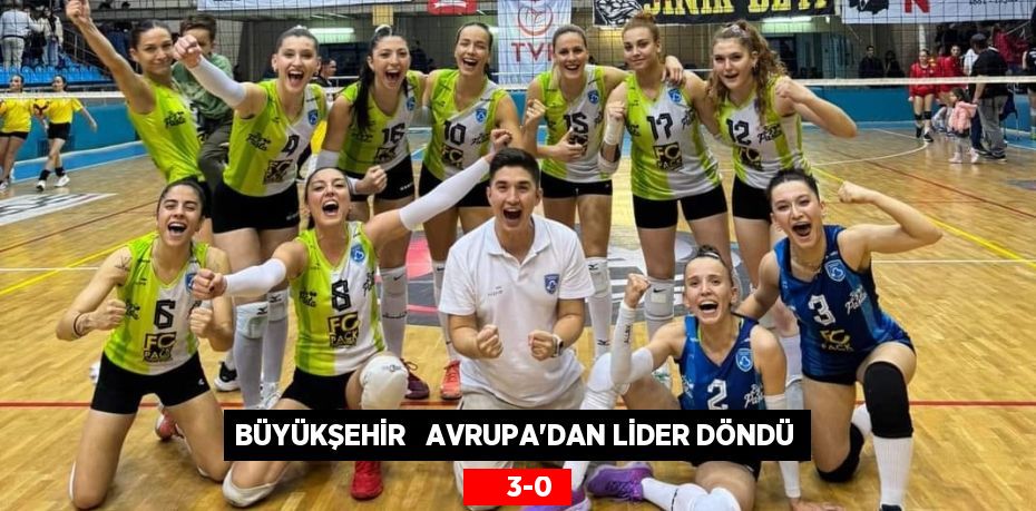 BÜYÜKŞEHİR   AVRUPA’DAN LİDER DÖNDÜ      3-0