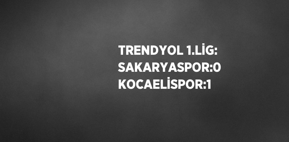 TRENDYOL 1.LİG: SAKARYASPOR:0 KOCAELİSPOR:1