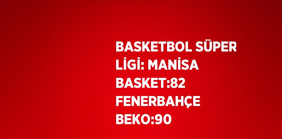 BASKETBOL SÜPER LİGİ: MANİSA BASKET:82 FENERBAHÇE BEKO:90