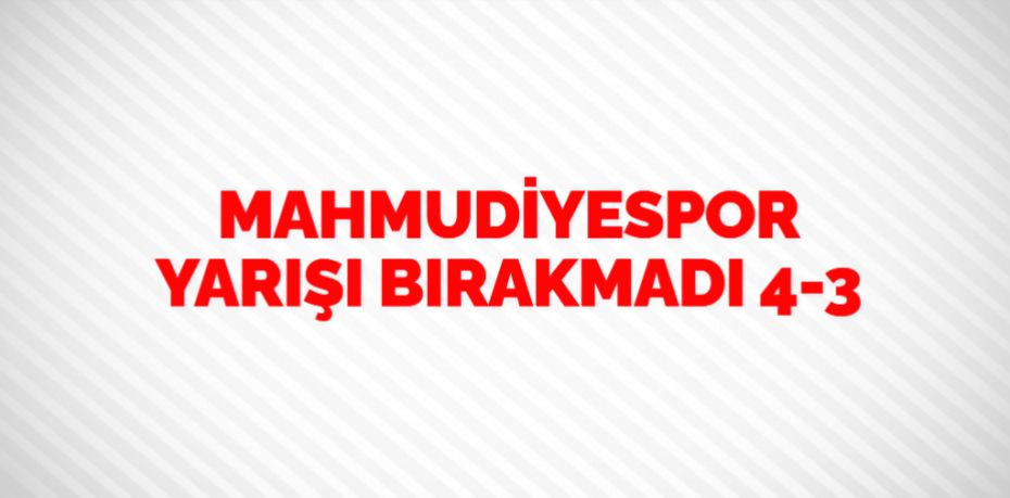 MAHMUDİYESPOR YARIŞI BIRAKMADI   4-3