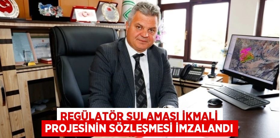 REGÜLATÖR SULAMASI İKMALİ PROJESİNİN SÖZLEŞMESİ İMZALANDI