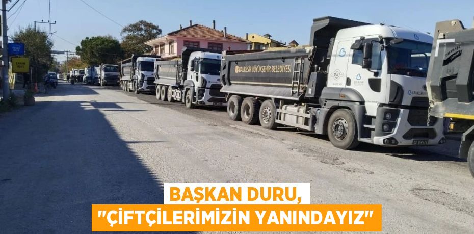 BAŞKAN DURU, "ÇİFTÇİLERİMİZİN YANINDAYIZ"