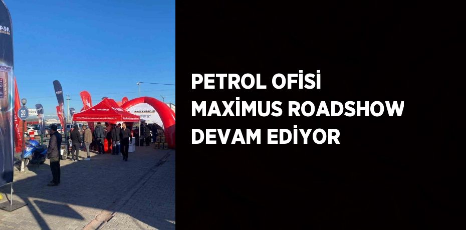 PETROL OFİSİ MAXİMUS ROADSHOW DEVAM EDİYOR